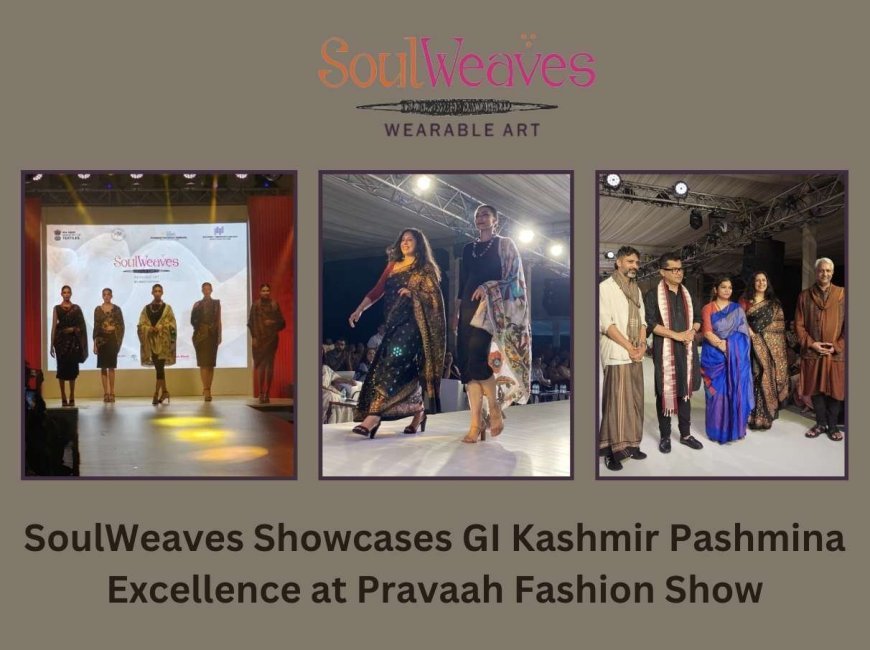 SoulWeaves Showcases GI Kashmir Pashmina Excellence at Pravaah Fashion Show