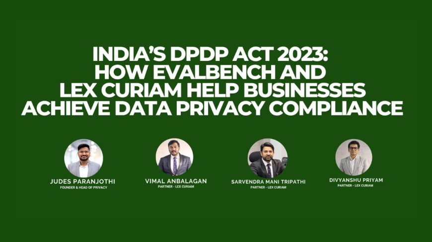 India’s DPDP Act 2023: How Evalbench and Lex Curiam Help Businesses Achieve Data Privacy Compliance