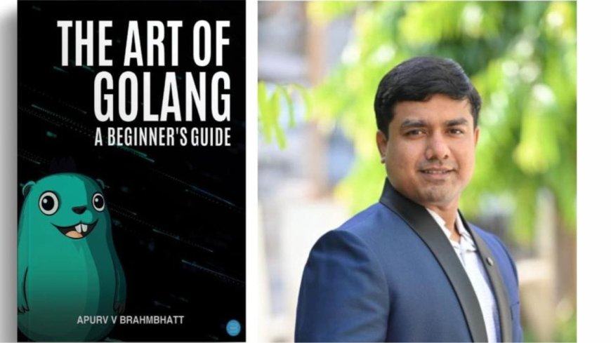 Presenting “The Art of Golang: A Beginner’s Guide” by Apurv Vinubhai Brahmbhatt