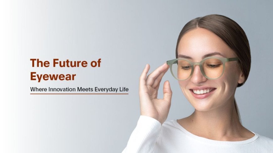 The Future of Eyewear: Where Innovation Meets Everyday Life