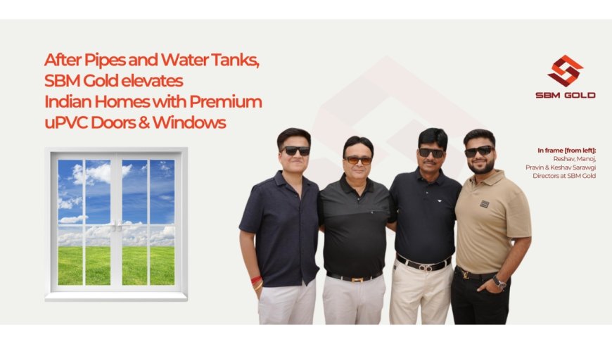 SBM Gold Elevates Indian Homes with Premium uPVC Doors & Windows From North Bengal pipe specialist to full‑spectrum building solutions provider