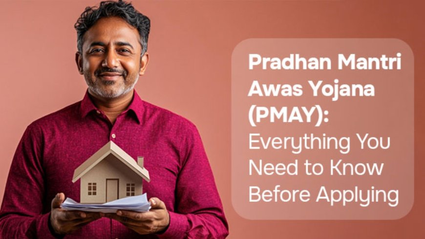 Pradhan Mantri Awas Yojana (PMAY): Everything You Need to Know Before Applying