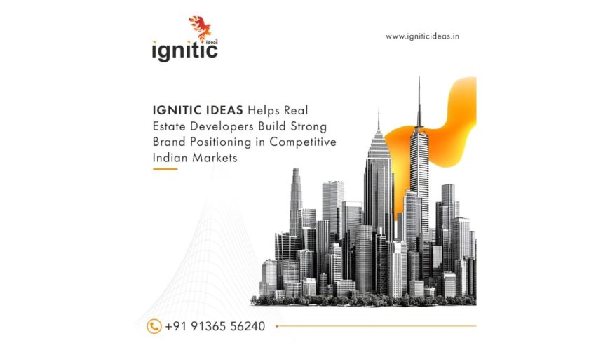 IGNITIC IDEAS Helps Real Estate Developers Across India Build Strong Brand Positioning in Competitive Indian Markets