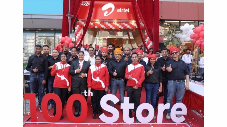 Airtel opens its 100th retail store in Gujarat, strengthens customer access