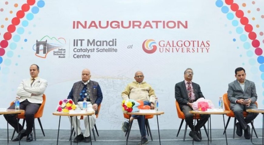 Galgotias University Inaugurates IIT Mandi Catalyst Satellite Centre, Signs MoUs to Strengthen India’s Startup Ecosystem