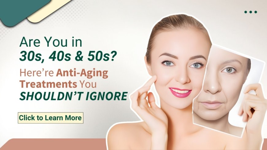 Best Anti-aging Treatments for Your 30s, 40s & 50s to Maintain Youthful Skin